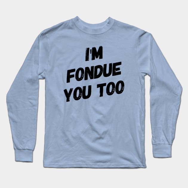 I'm Fondue You Too Long Sleeve T-Shirt by Now That's a Food Pun